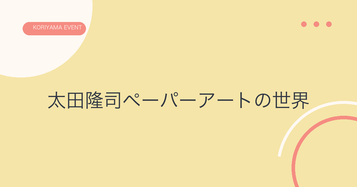 懐かしい風景の記憶―太田隆司ペーパーアートの世界 in 郡山―の文字アイキャッチ
